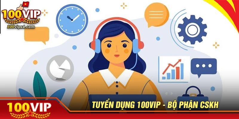 Bộ phận CSKH - Vai trò, nhiệm vụ & cơ hội tại 100VIP