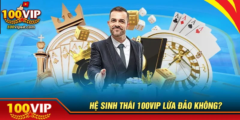 Hệ sinh thái 100VIP có lừa đảo không? Bằng chứng?