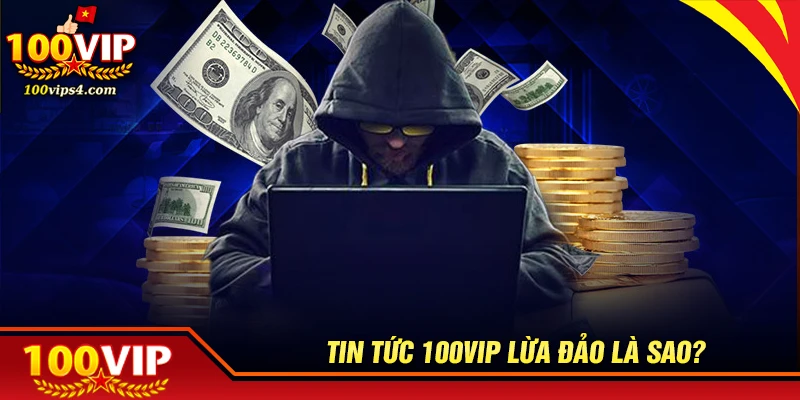 Tin tức 100VIP lừa đảo là như thế nào?