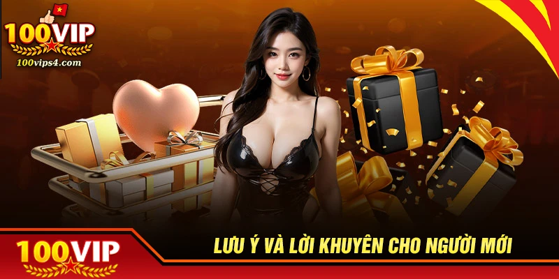 Lưu ý quan trọng và lời khuyên cho người mới tại 100VIP