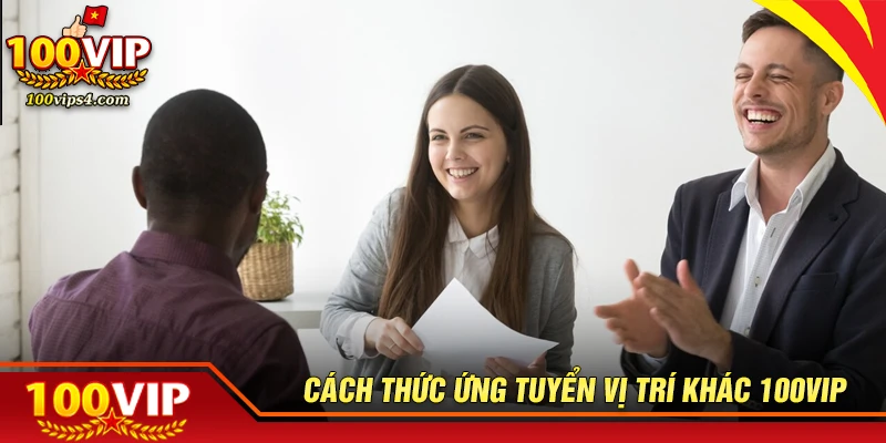 Cách thức ứng tuyển các vị trí tuyển dụng khác 100VIP