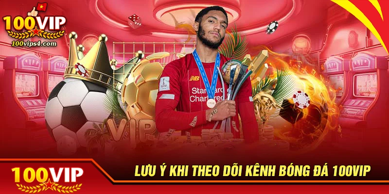 Những lưu ý khi theo bóng đá tại kênh bóng đá 100VIP