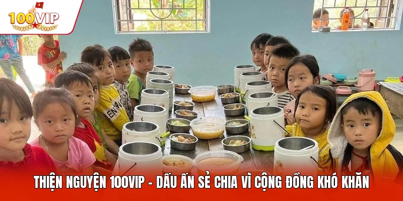 Thiện Nguyện 100VIP - Dấu Ấn Sẻ Chia Vì Cộng Đồng Khó Khăn