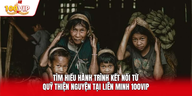 Tìm hiểu hành trình kết nối từ quỹ Thiện Nguyện Tại Liên Minh 100vip