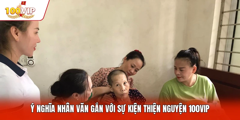 Ý nghĩa nhân văn gắn với sự kiện thiện nguyện 100VIP